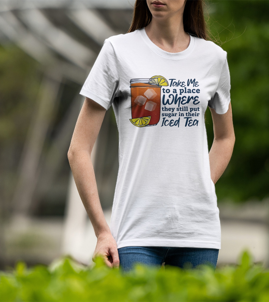 Take Me To A Place Where They Still Put Sugar In Their Iced Tea Classic Beverage T-Shirt