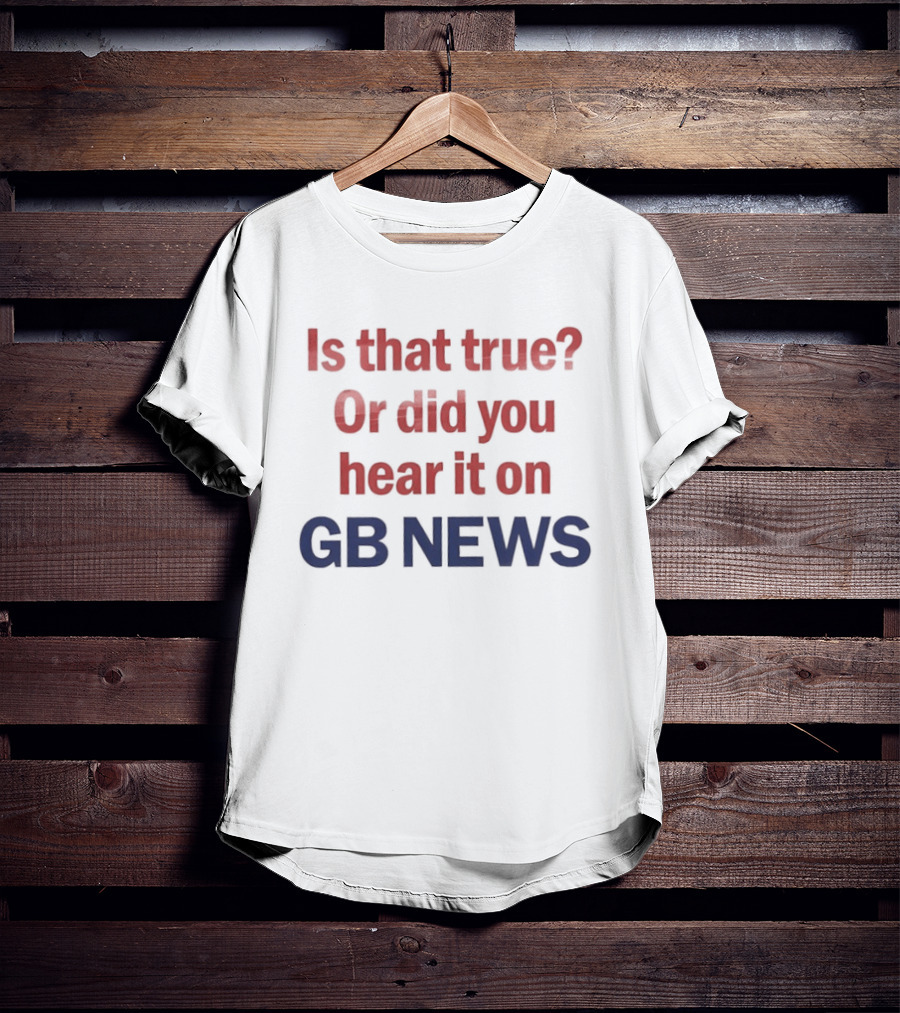 Is That True Or Did You Hear It On GB News T-Shirt