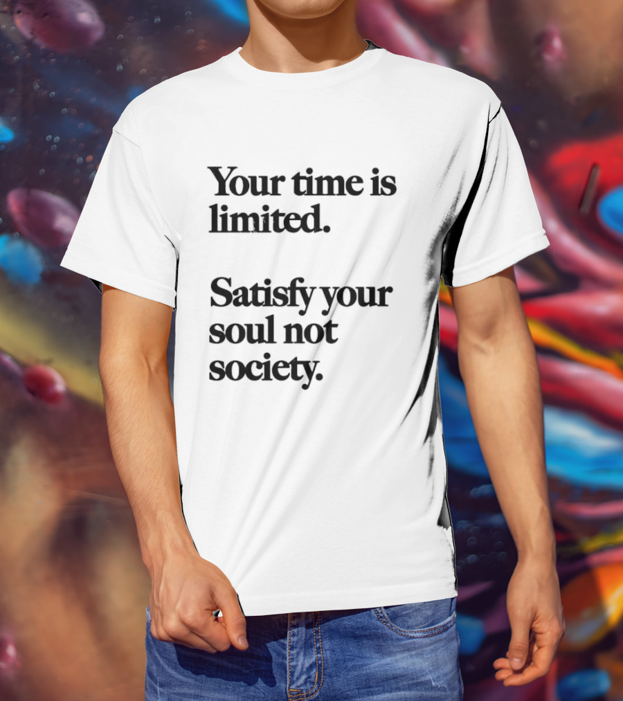Your Time Is Limited Satisfy Your Soul Not Society Philosophy T-Shirt