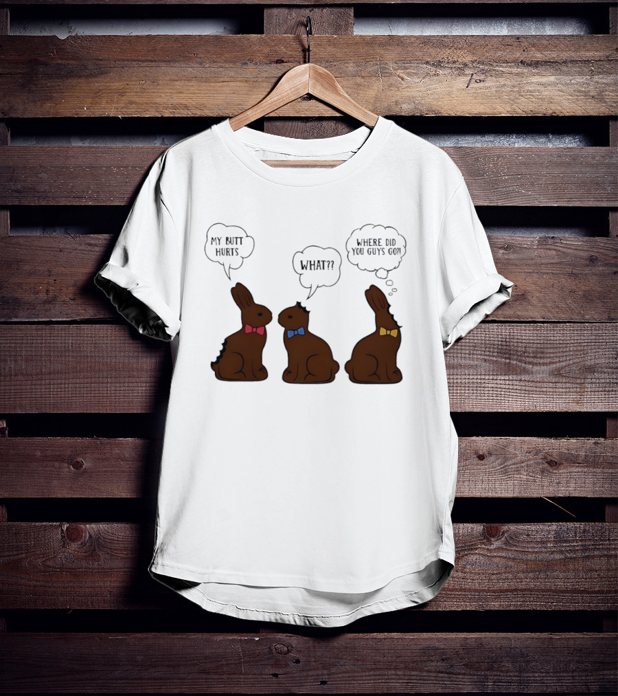 My Butt Hurts What Where Did You Guys Go Chocolate Bunny T-Shirt