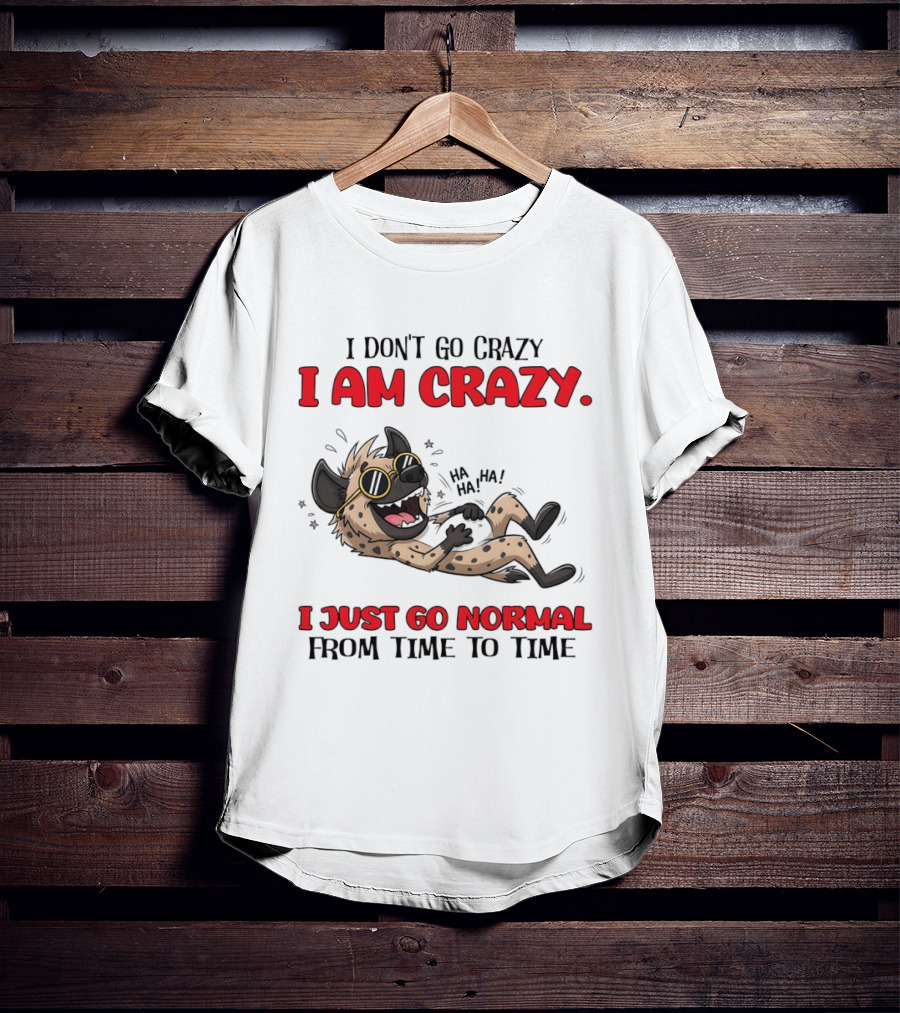 I Don't Go Crazy I Am Crazy Funny Hyena I Just Go Normal From Time To Time T-Shirt