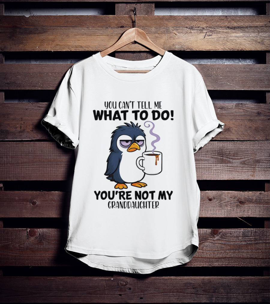 You Can't Tell Me What To Do Penguin Coffee You're Not My Granddaughter T-Shirt