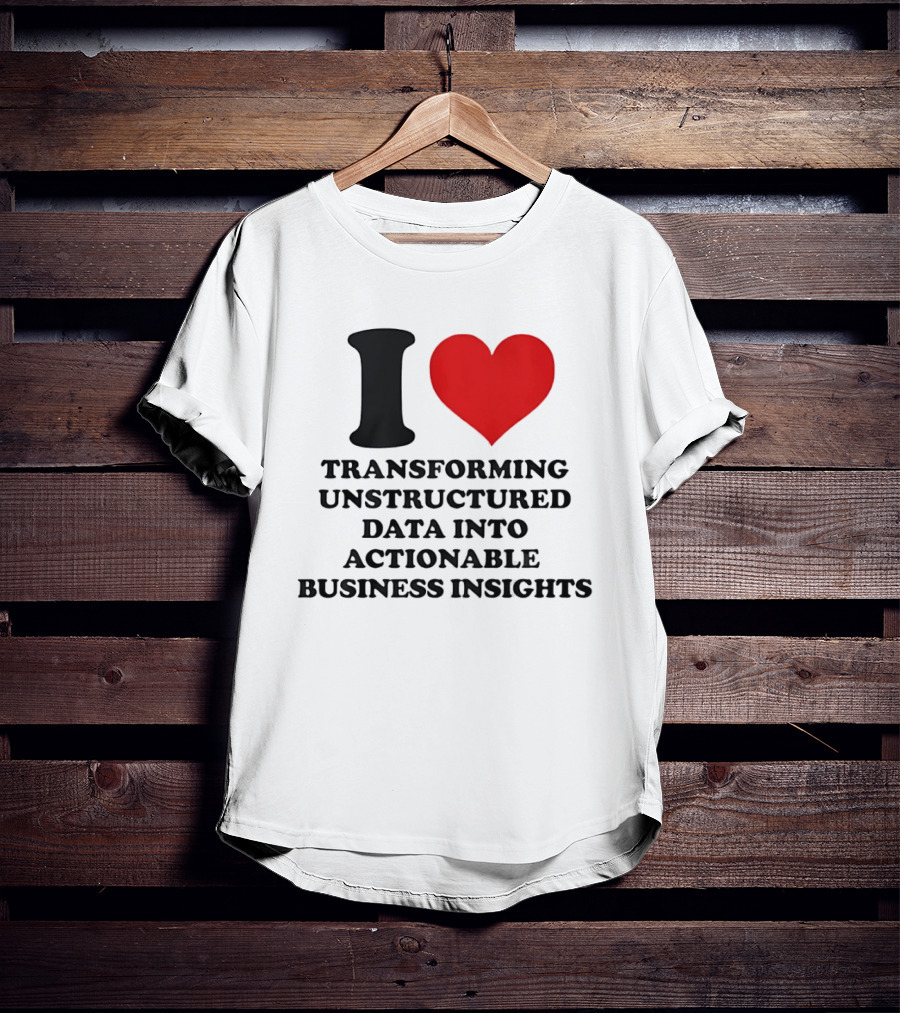 I Love Transforming Unstructured Data Into Actionable Business Insights T-Shirt