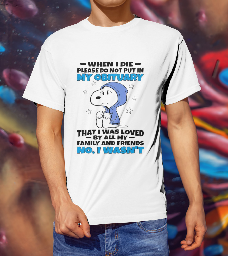Snoopy When I Die Please Do Not Put In My Obituary That I Was Loved By All My Family And Friends No I Wasn't T-Shirt