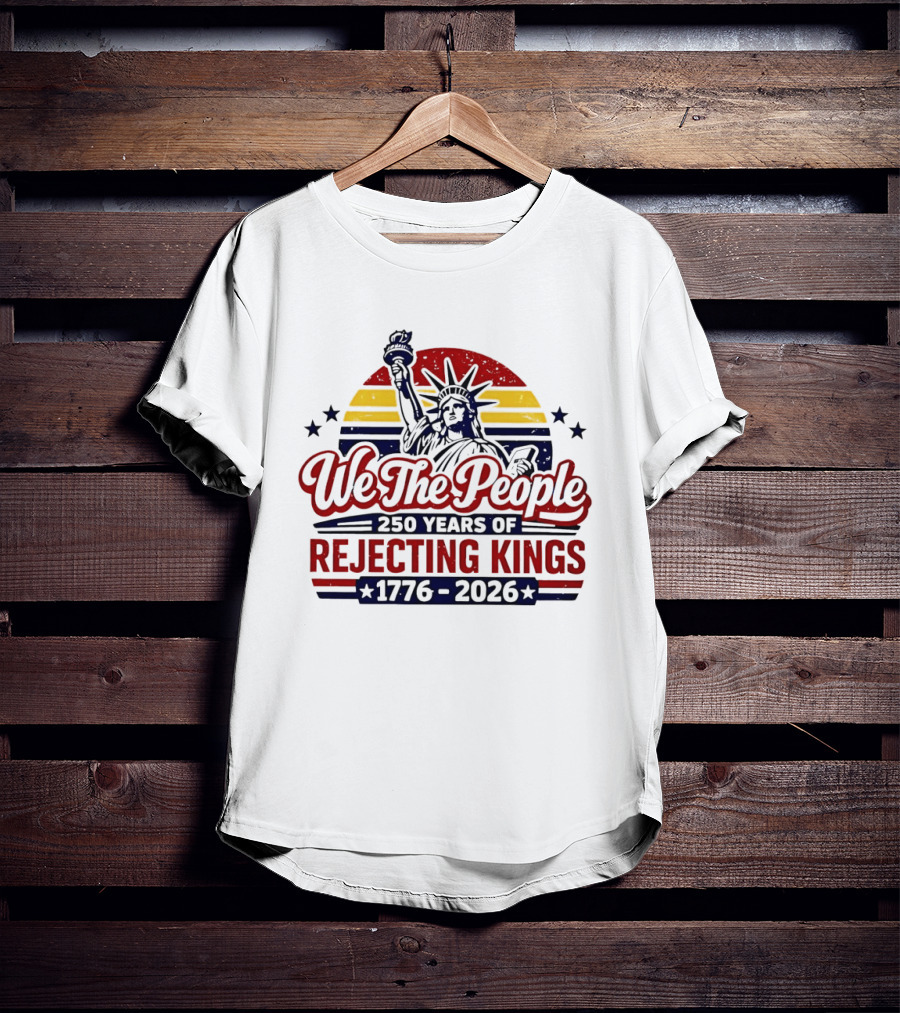 We The People 250 Years Of Rejecting Kings 1776 2026 Liberty Statue Anniversary Celebration T-Shirt