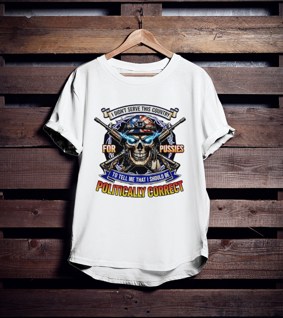I Didn't Serve This Country For Pussies Skull Cross Guns Politically Correct T-Shirt