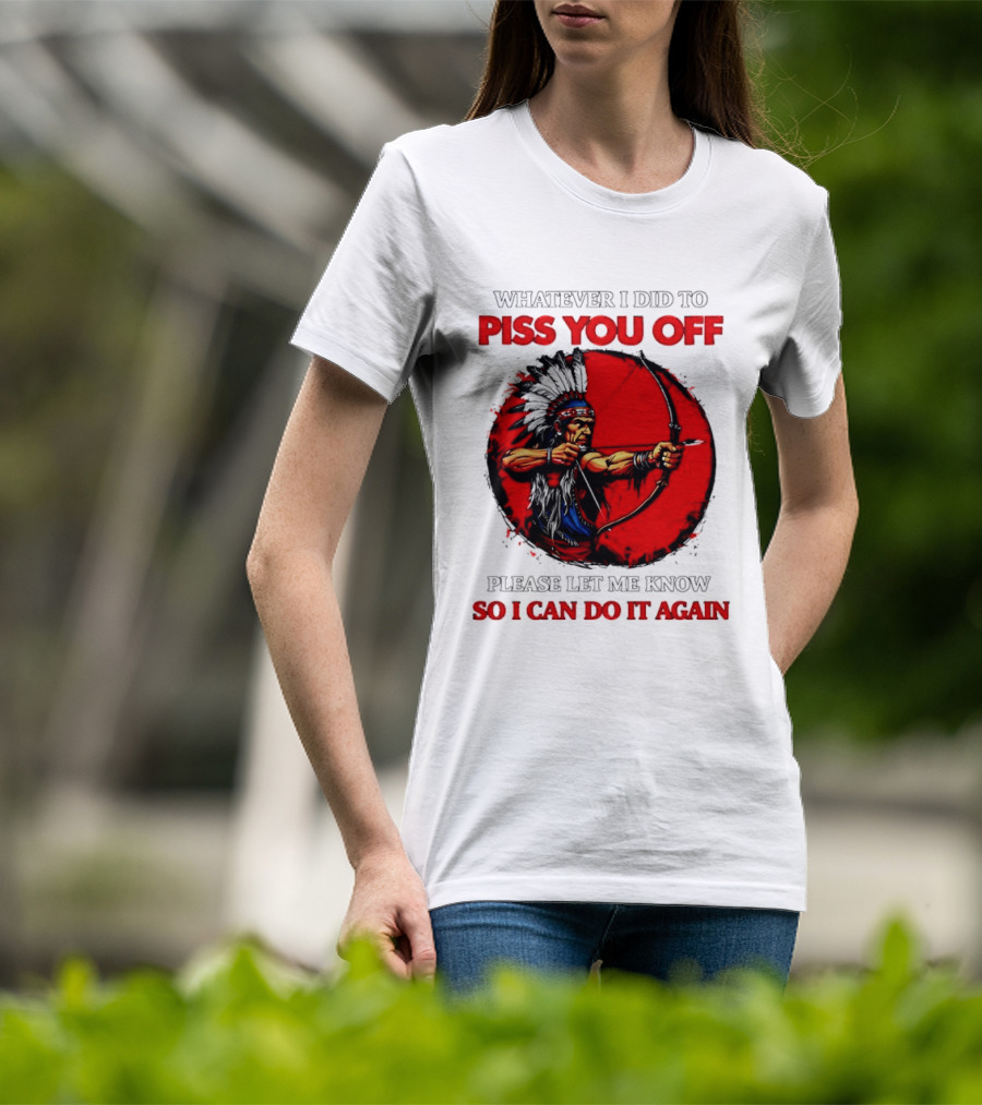 Whatever I Did To Piss You Off Please Let Me Know So I Can Do It Again Native American Archer T-Shirt