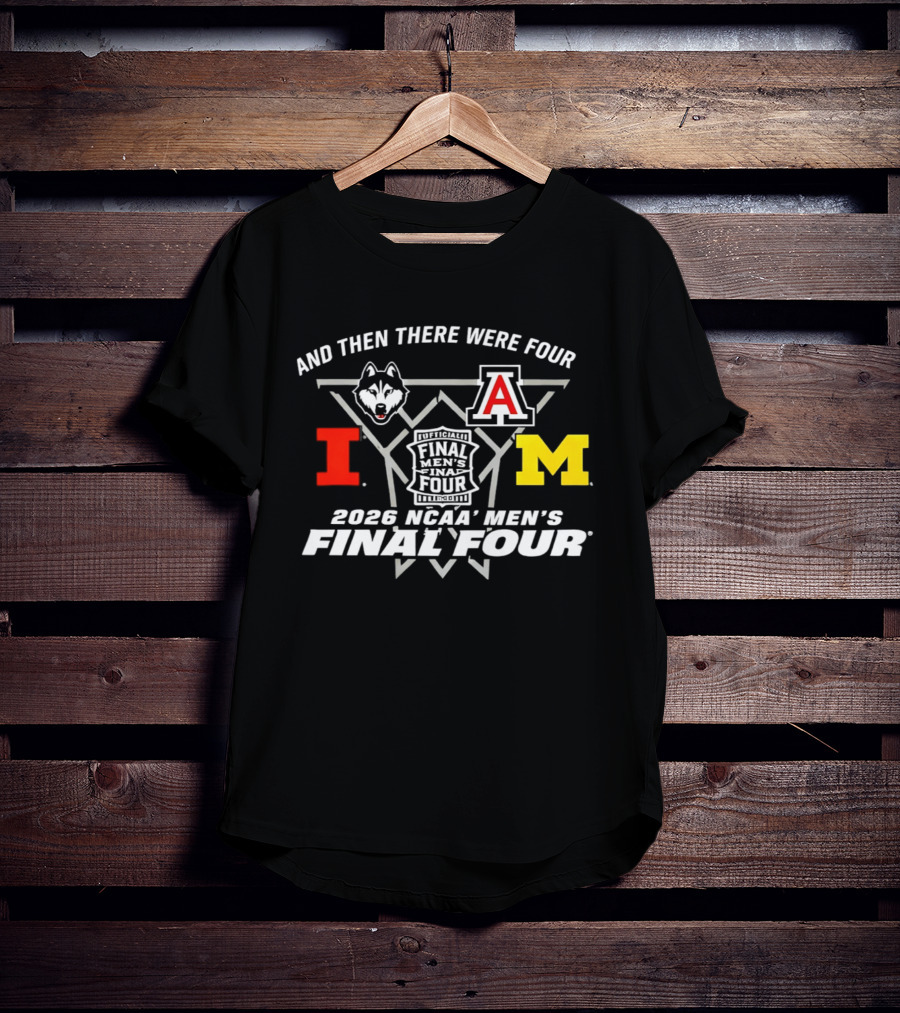 And Then There Were Four 2026 NCAA Men's Final Four Indianapolis UConn Arizona Illinois Michigan T-Shirt