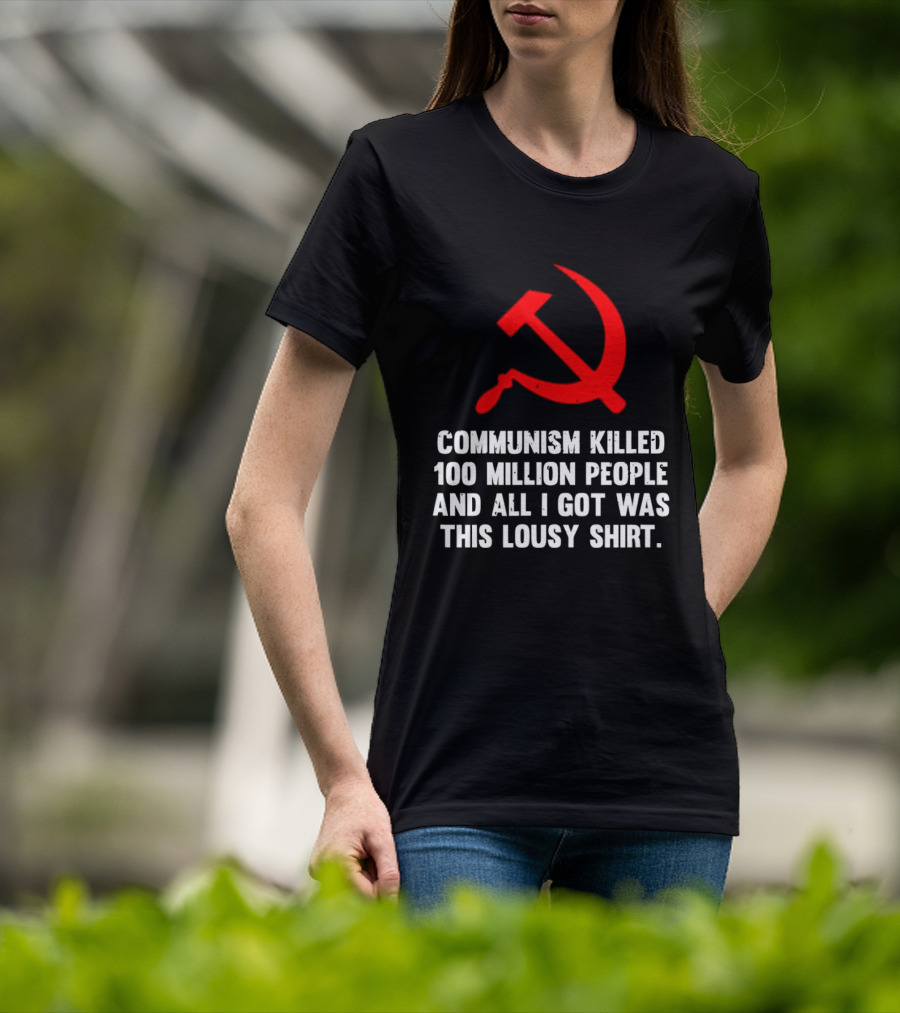 Communism Killed 100 Million People And All I Got Was This Lousy Hammer And Sickle T-Shirt
