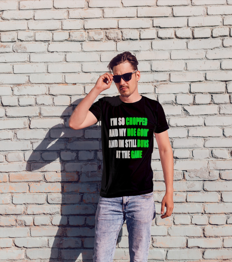 I'm So Chopped And My Hoe Goin' And I'm Still Runs At The Game T-Shirt