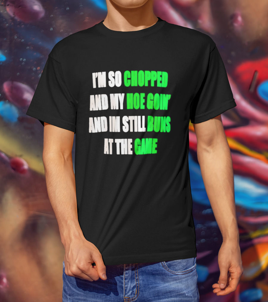I'm So Chopped And My Hoe Goin' And I'm Still Runs At The Game T-Shirt