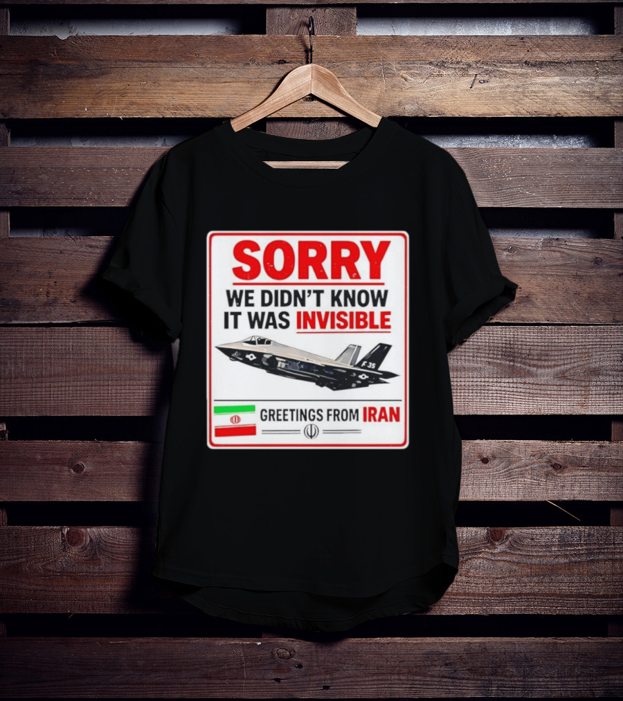 Sorry We Didn't Know It Was Invisible F 35 Fighter Jet Greetings From Iran T-Shirt