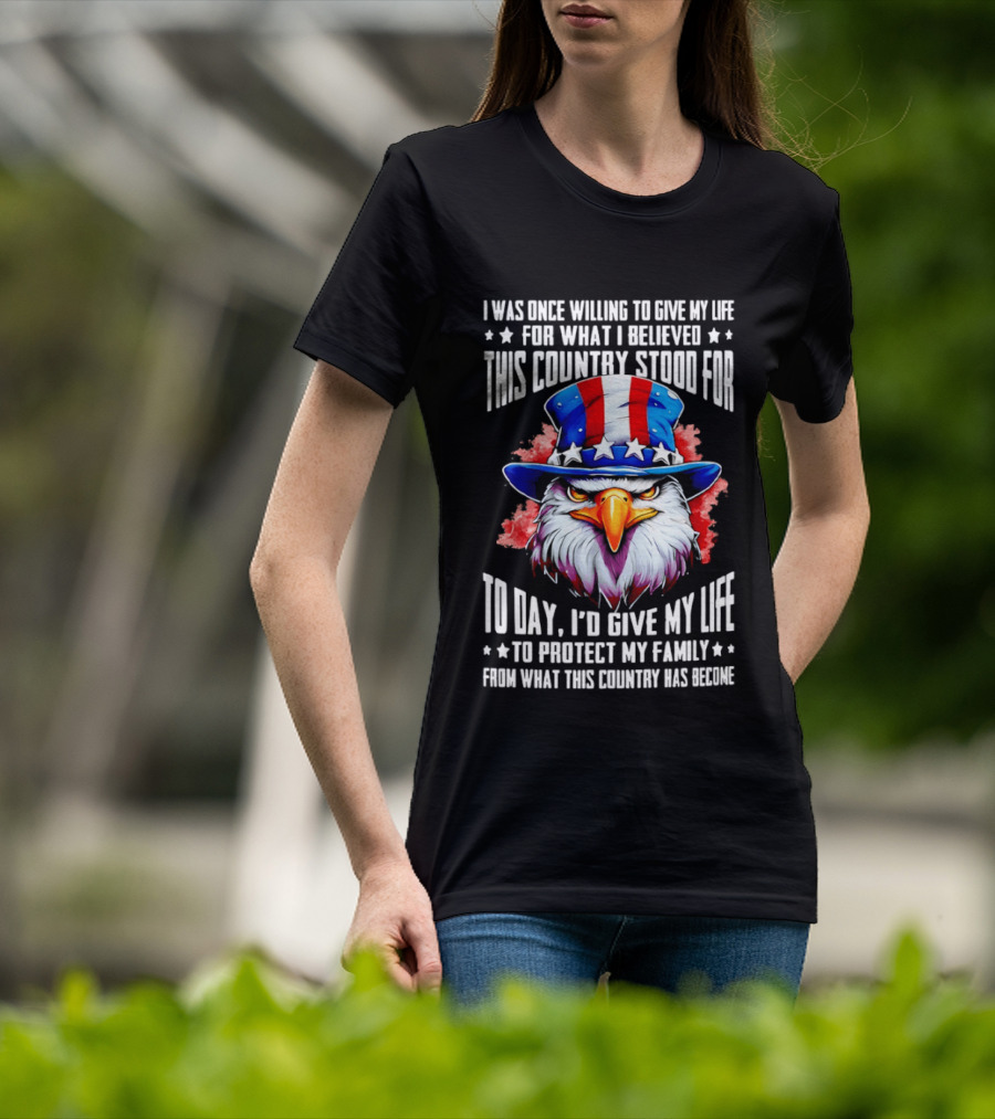 Eagle I Was Once Willing To Give My Life For What I Believed This Country Stood For Today T-Shirt