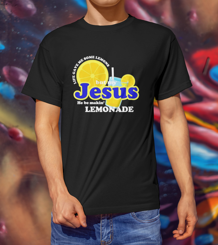 Life Gave Me Some Lemons But My Jesus He Be Makin' Lemonade T-Shirt