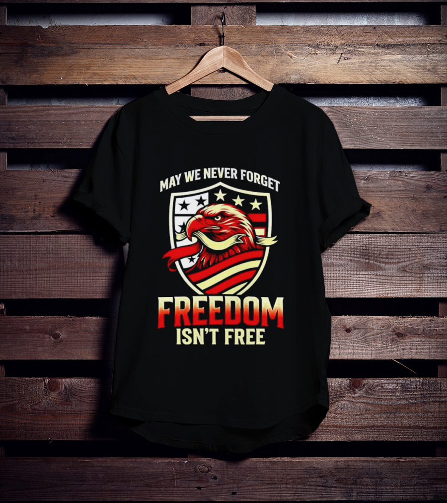 May We Never Forget Freedom Isn't Free Eagle American Shield T-Shirt
