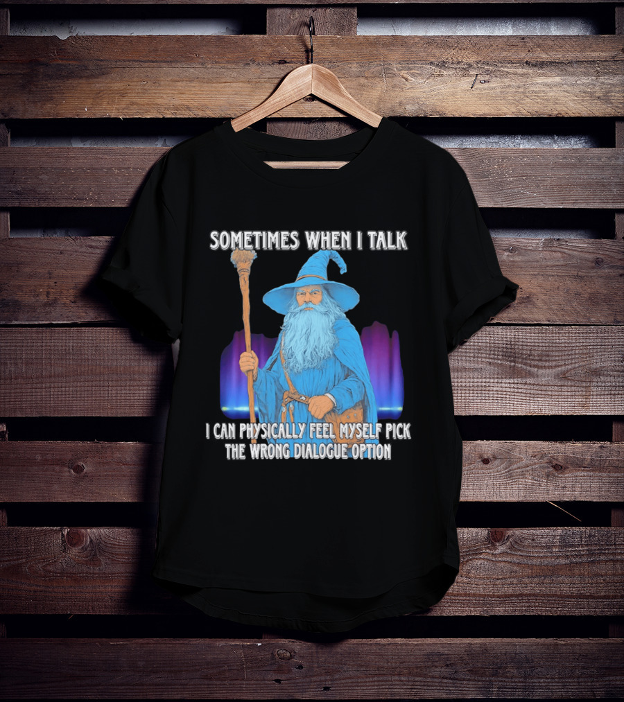Sometimes When I Talk I Can Physically Feel Myself Pick The Wrong Dialogue Option Wizard T-Shirt