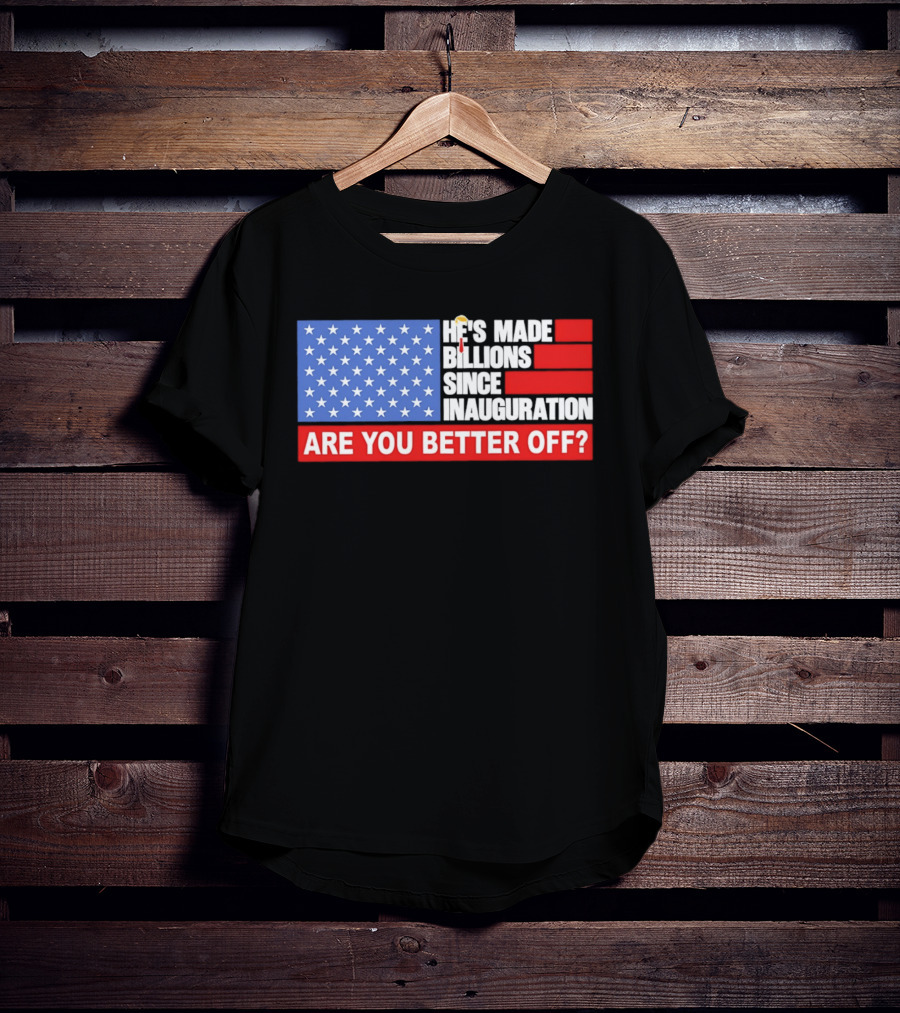 He's Made Billions Since Inauguration Are You Better Off American Flag T-Shirt