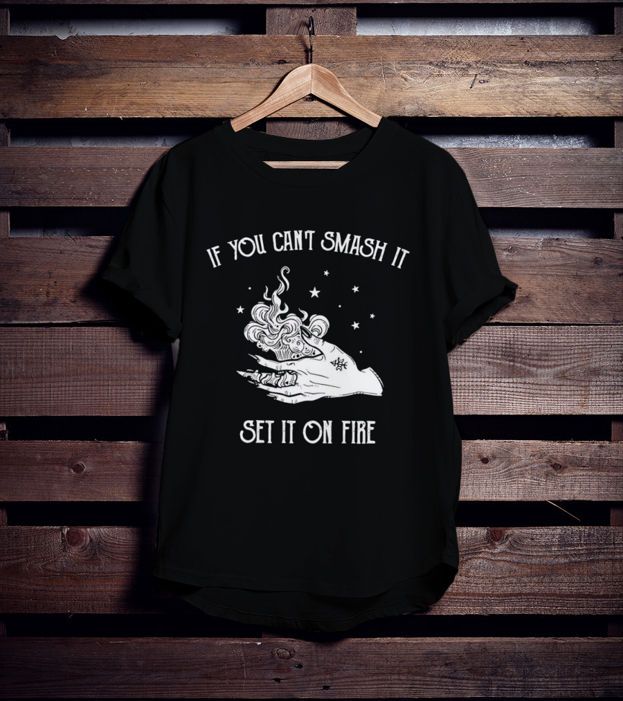 If You Can’t Smash It Set It On Fire T-Shirt