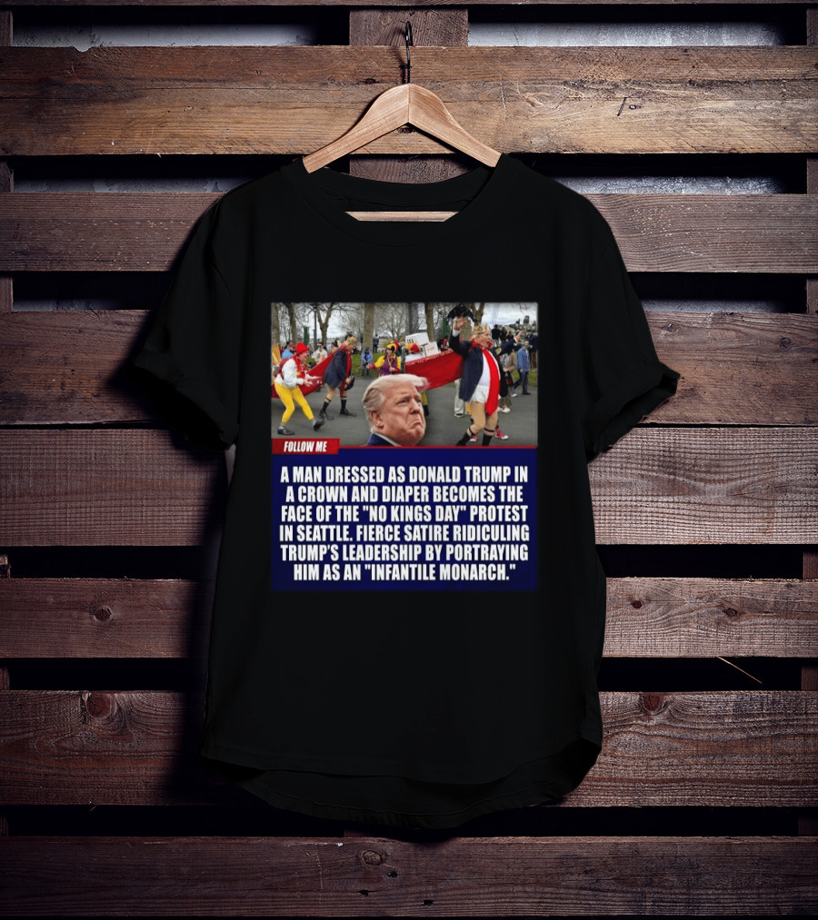 Fierce Satire Ridiculing Trump's Leadership As "Infantile Monarch" On No Kings Day Protest In Seattle T-Shirt