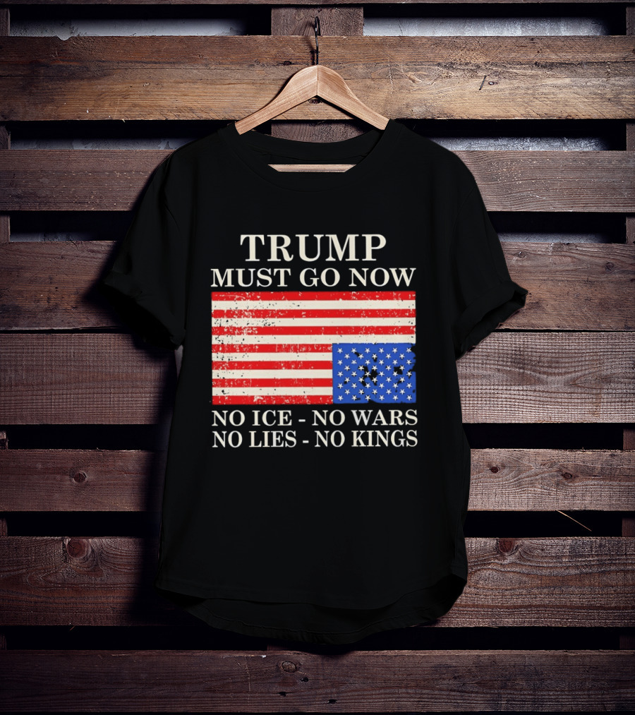 Trump Must Go Now No Ice No Wars No Lies No Kings American Flag T-Shirt