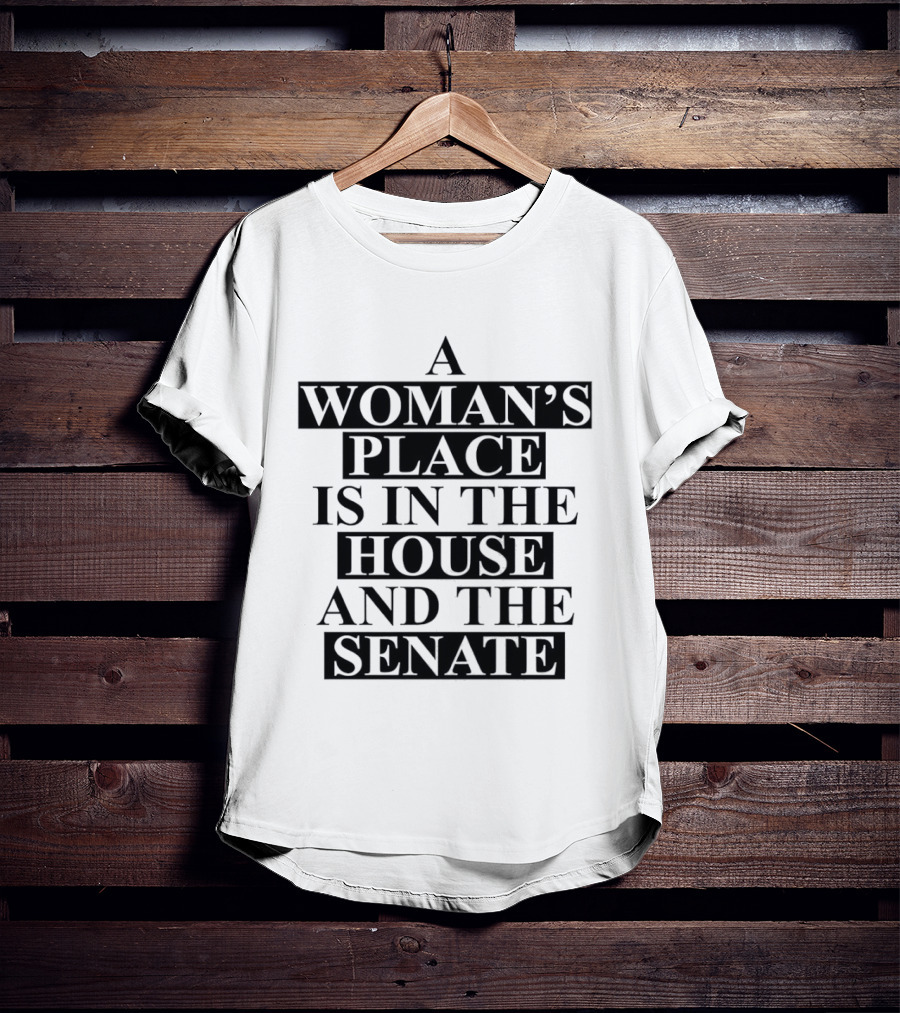 A Woman's Place Is In The House And The Senate Empowerment T-Shirt