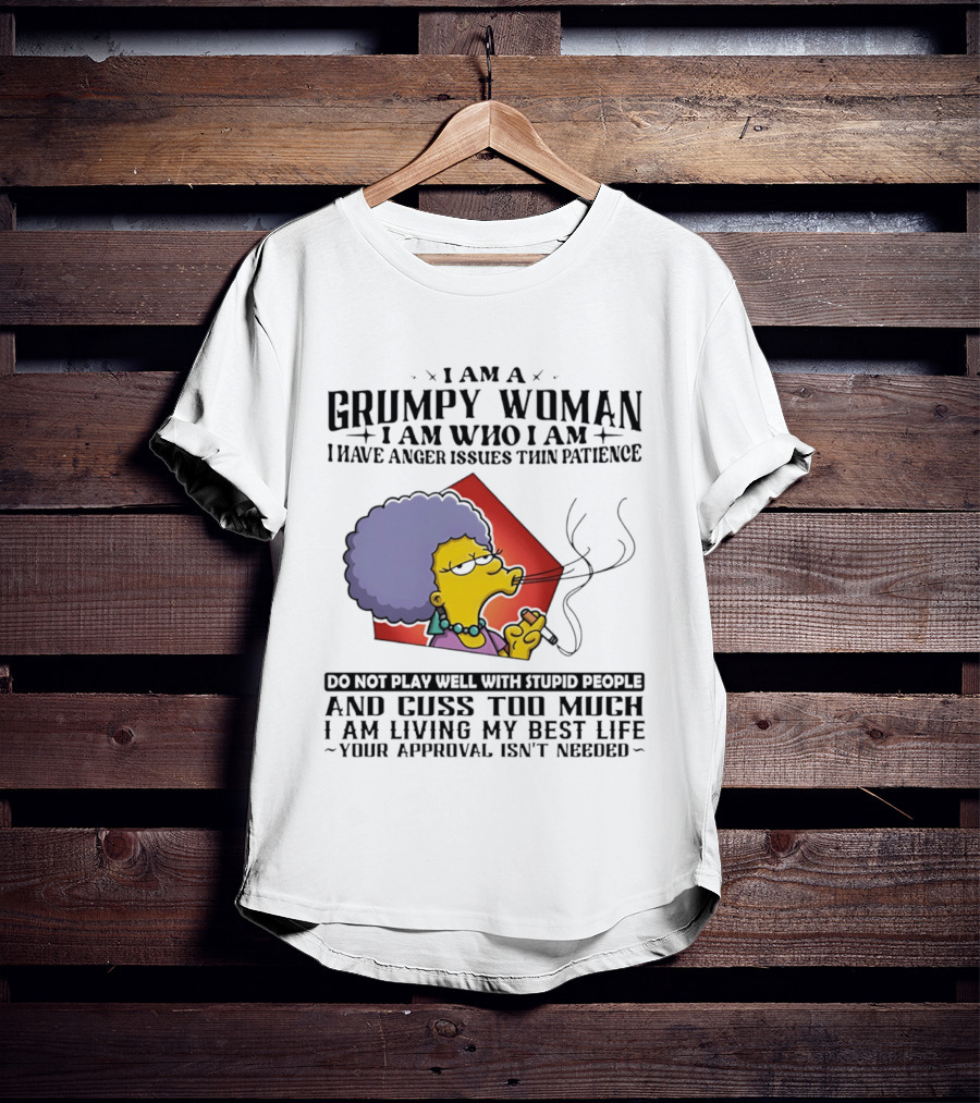 I Am A Grumpy Woman I Have Anger Issues I Do Not Play Well With Stupid People Your Approval Isn't Needed T-Shirt
