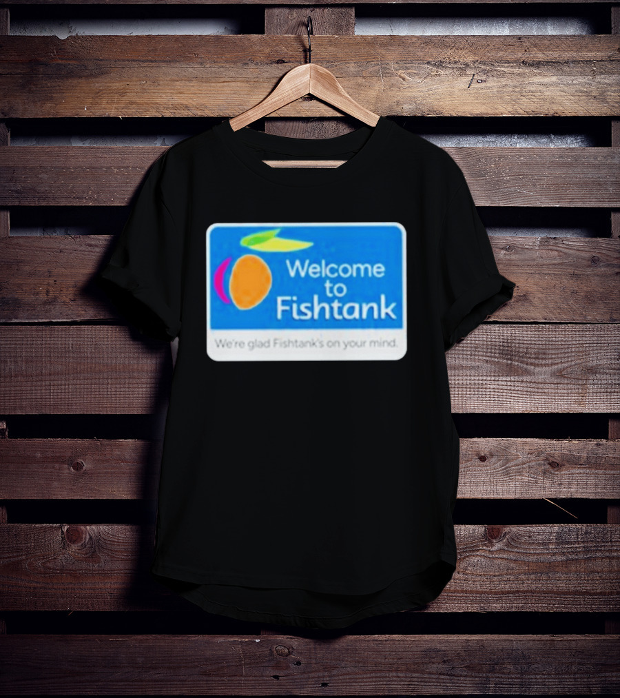 Welcome To Fishtank We're Glad Fishtank's On Your Mind T-Shirt