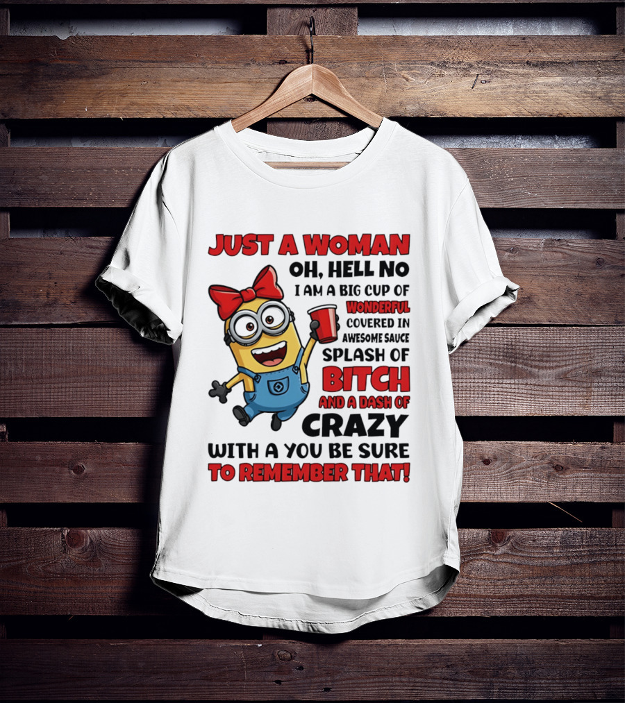Just A Woman Oh Hell No Minion Big Cup Of Wonderful Covered In Awesome Sauce Splash Of Bitch Dash Of Crazy T-Shirt