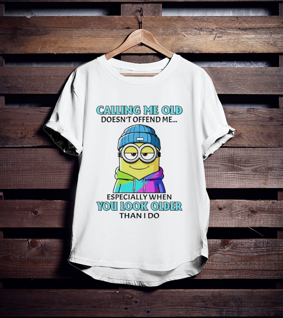 Calling Me Old Doesn't Offend Me Especially When You Look Older Than I Do Minion T-Shirt