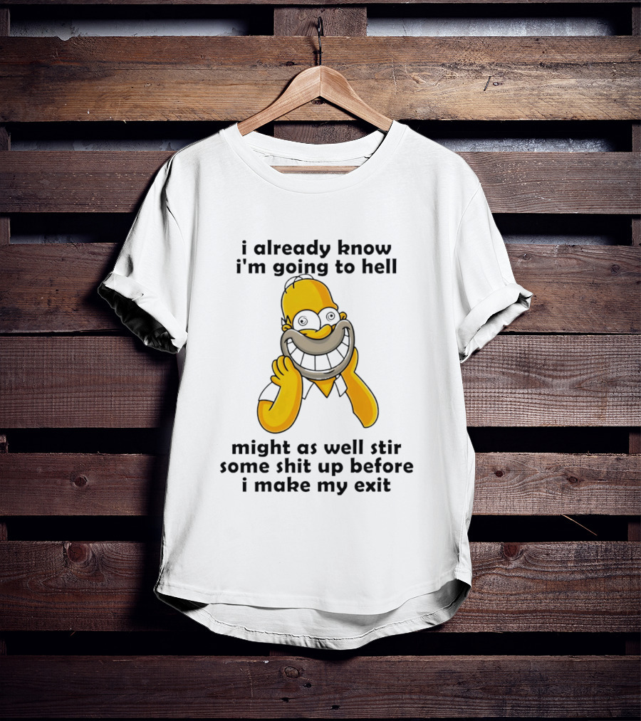 Simpsons Homer I Already Know I'm Going To Hell Might As Well Stir Some Shit Up Before I Make My Exit T-Shirt