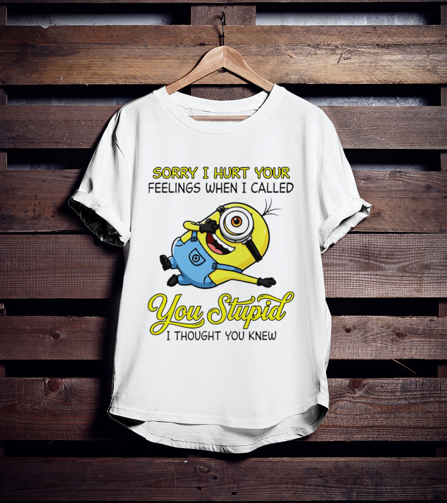 Sorry I Hurt Your Feelings When I Called You Stupid Minion Humor T-Shirt