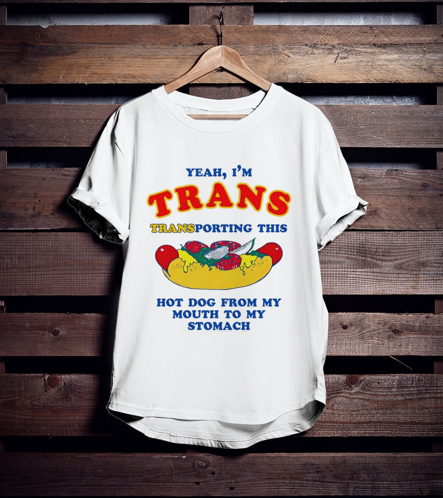 Yeah I'm TRANS Transporting This Hot Dog From My Mouth To My Stomach T-Shirt