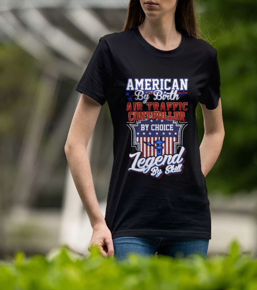 American By Birth Air Traffic Controller By Choice Legend By Skill Patriotic Pride T-Shirt