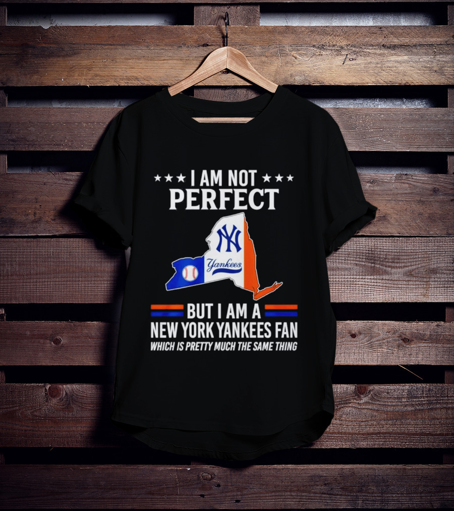 I Am Not Perfect New York Yankees Fan Which Is Pretty Much The Same Thing T-Shirt
