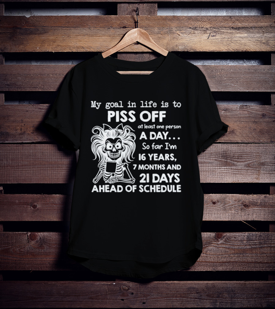 My Goal In Life Is To Piss Off One Person A Day So Far I'm 16 Years 7 Months 21 Days Ahead Skeleton T-Shirt