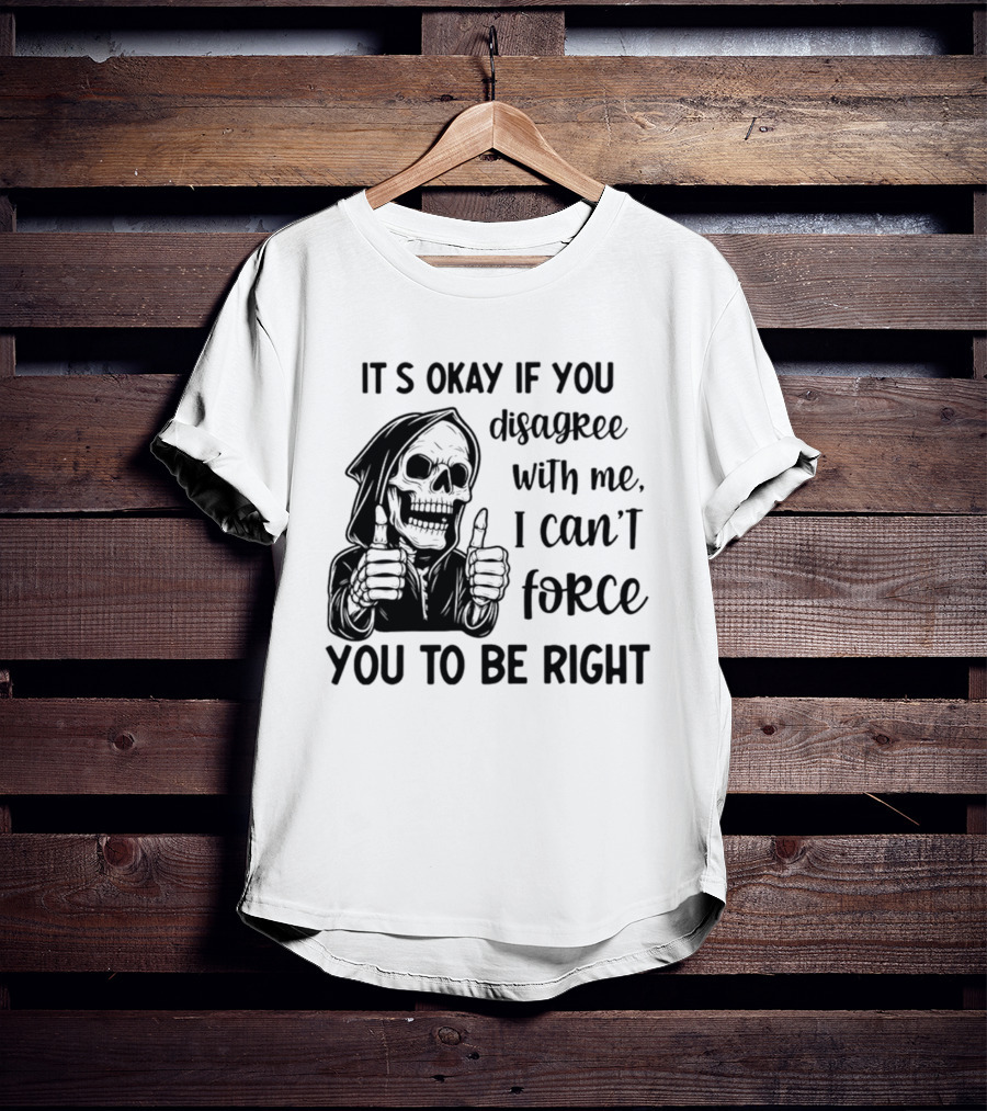 It's Okay If You Disagree With Me I Can't Force You To Be Right Skeleton Thumbs Up T-Shirt
