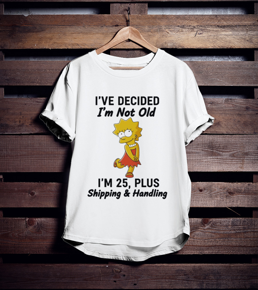 Simpsons Lisa I've Decided I'm Not Old I'm 25 Plus Shipping And Handling T-Shirt
