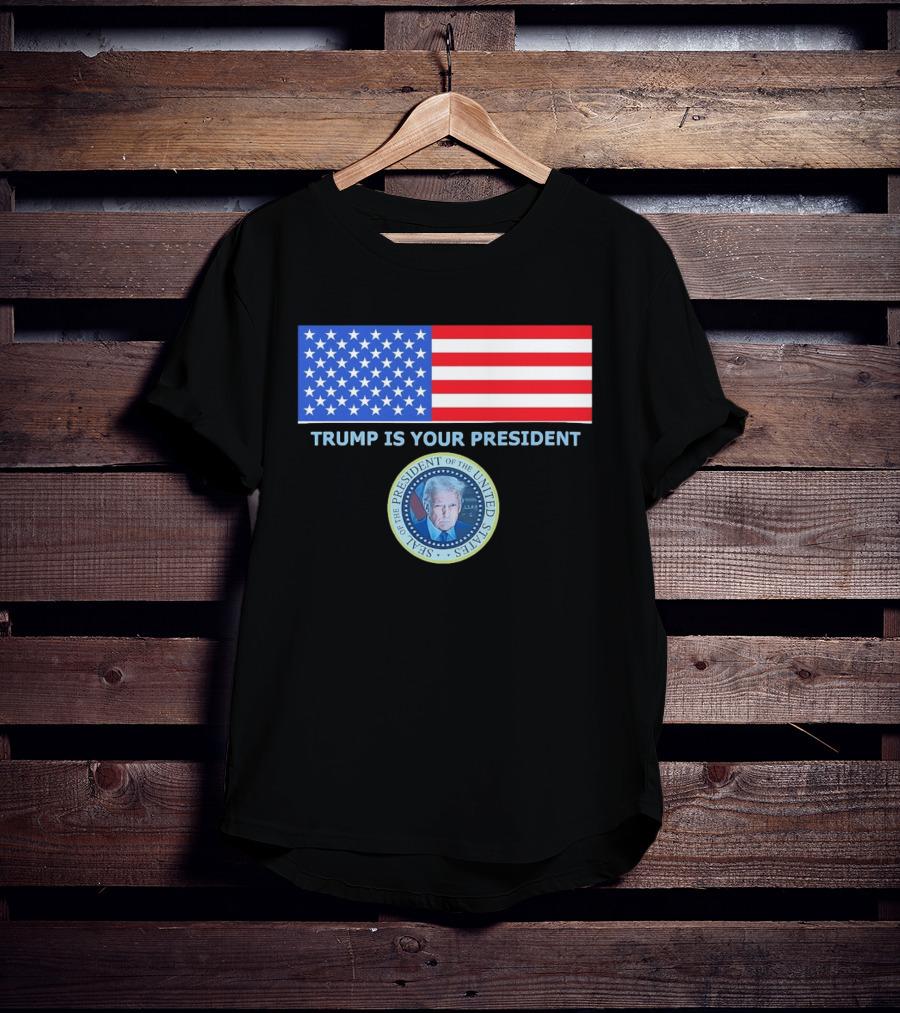 Trump Is Your President Flag Seal Of The President Of The United States T-Shirt