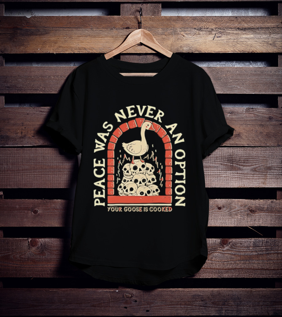 Goose On Skulls Peace Was Never An Option Your Goose Is Cooked T-Shirt