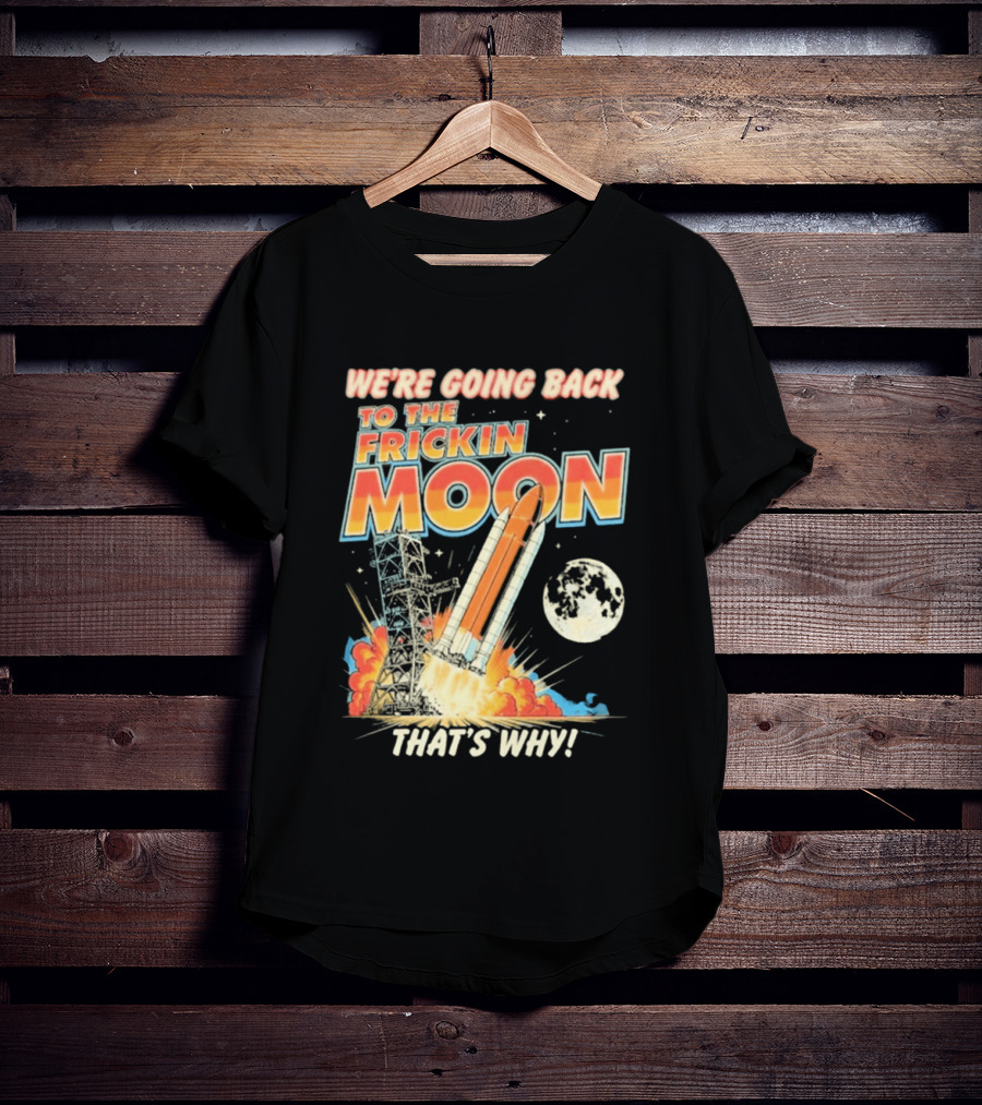 We're Going Back To The Frickin Moon That's Why Rocket Launch Space Adventure T-Shirt