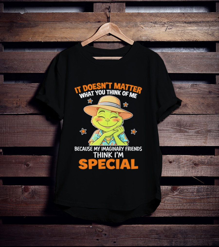 It Doesn't Matter What You Think Of Me Because My Imaginary Friends Think I'm Special Grinch T-Shirt