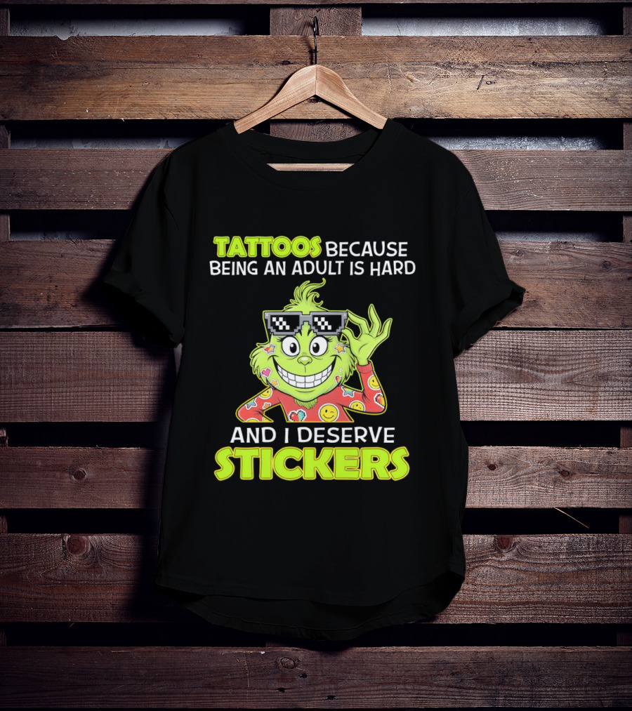 Tattoos Because Being An Adult Is Hard And I Deserve Stickers Grinch T-Shirt