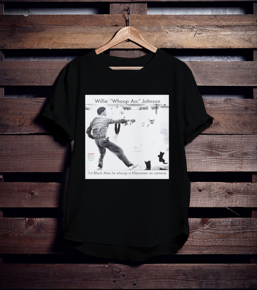 Willie "Whoop Ass" Johnson 1st Black Man To Whoop A Klansman On Camera T-Shirt