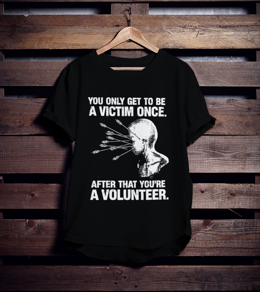You Only Get To Be A Victim Once After That You're A Volunteer Arrows Head T-Shirt