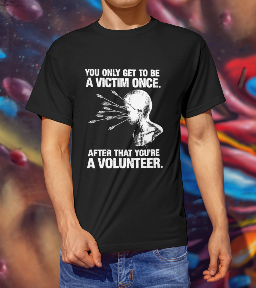 You Only Get To Be A Victim Once After That You're A Volunteer Arrows Head T-Shirt