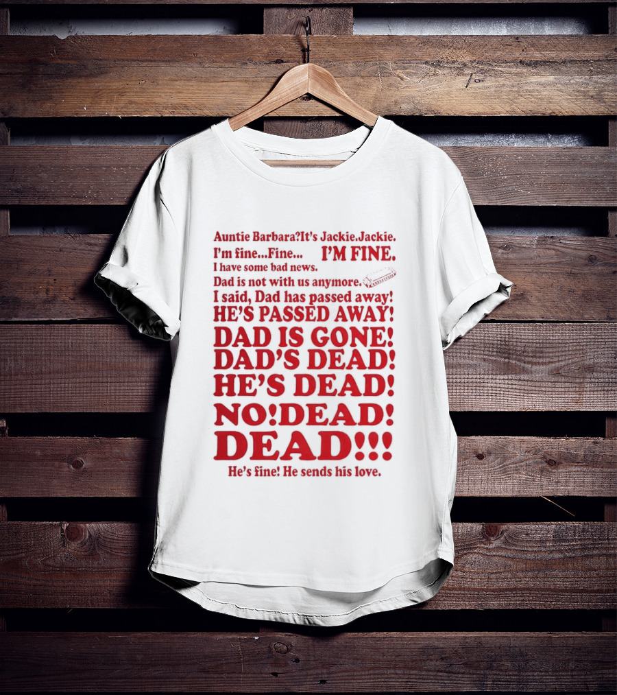Auntie Barbara It's Jackie I'm Fine I Have Some Bad News Dad He's Passed Away T-Shirt