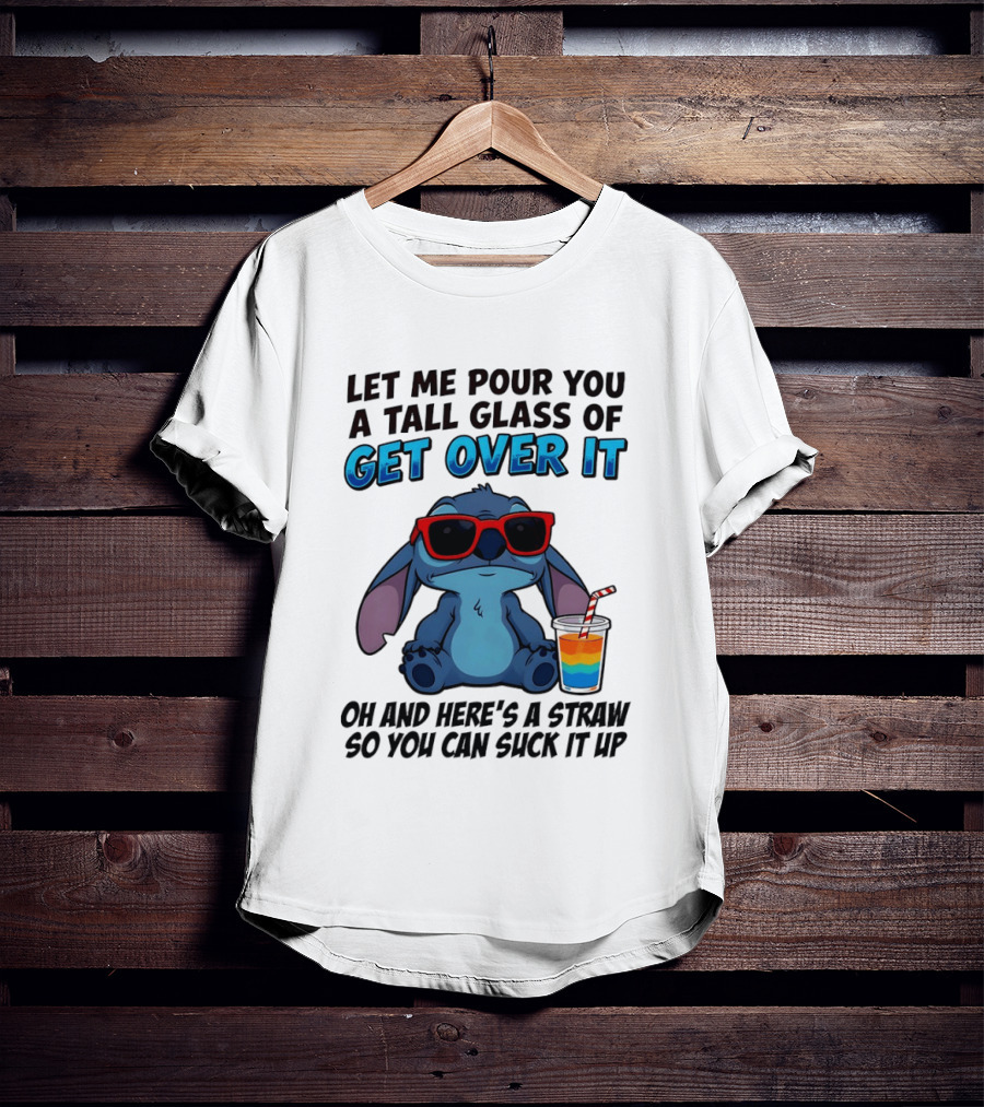 Let Me Pour You A Tall Glass Of Get Over It Oh And Here's A Straw So You Can Suck It Up Stitch Wearing Sunglasses T-Shirt