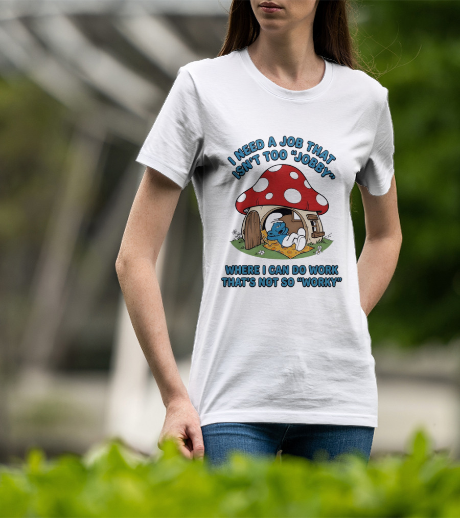 I Need A Job That Isn't Too Jobby Where I Can Do Work That's Not So Worky Smurf Mushroom House T-Shirt