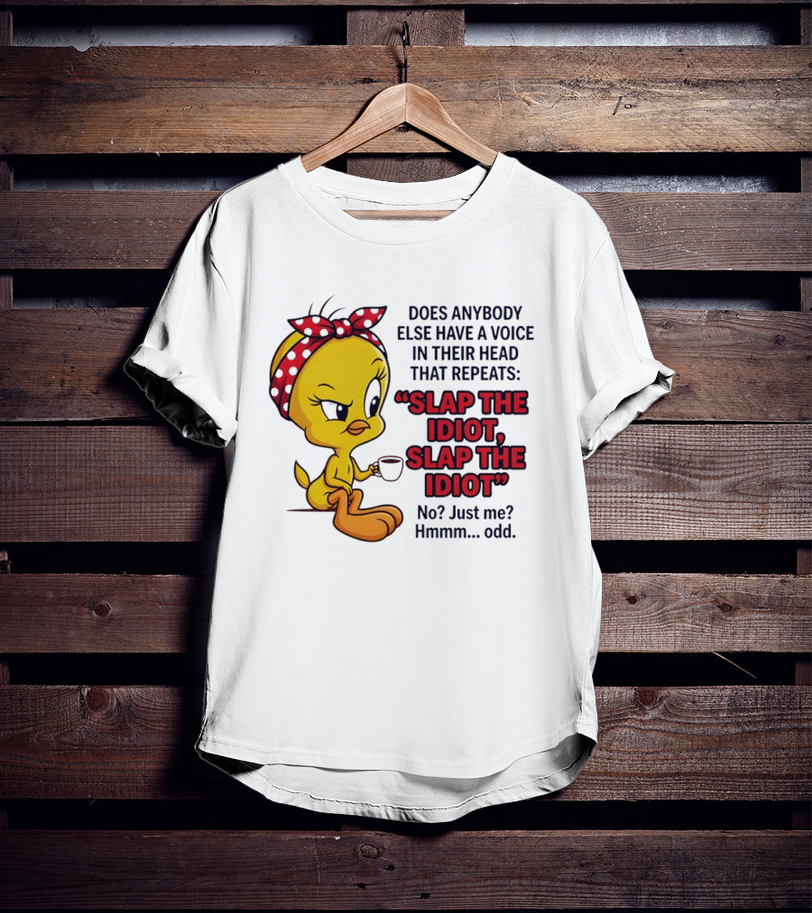 Does Anybody Else Have A Voice In Their Head That Repeats Slap The Idiot Tweety Bird Style Hmmm Odd T-Shirt