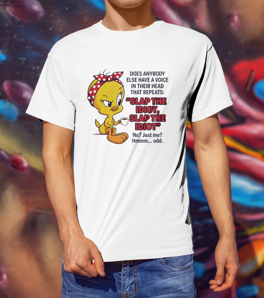 Does Anybody Else Have A Voice In Their Head That Repeats Slap The Idiot Tweety Bird Style Hmmm Odd T-Shirt